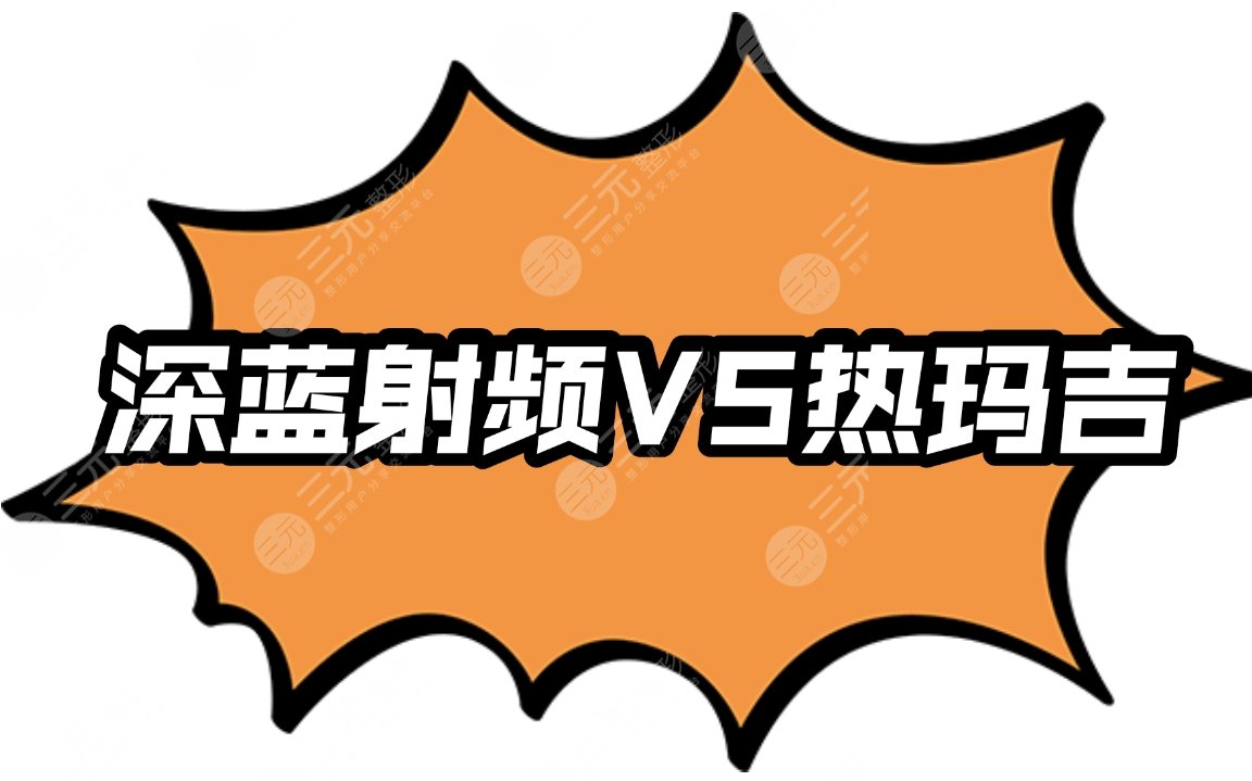 【攻略】深蓝射频和热玛吉的区别|特色、优缺点、适合人群、禁忌人群一一盘点~