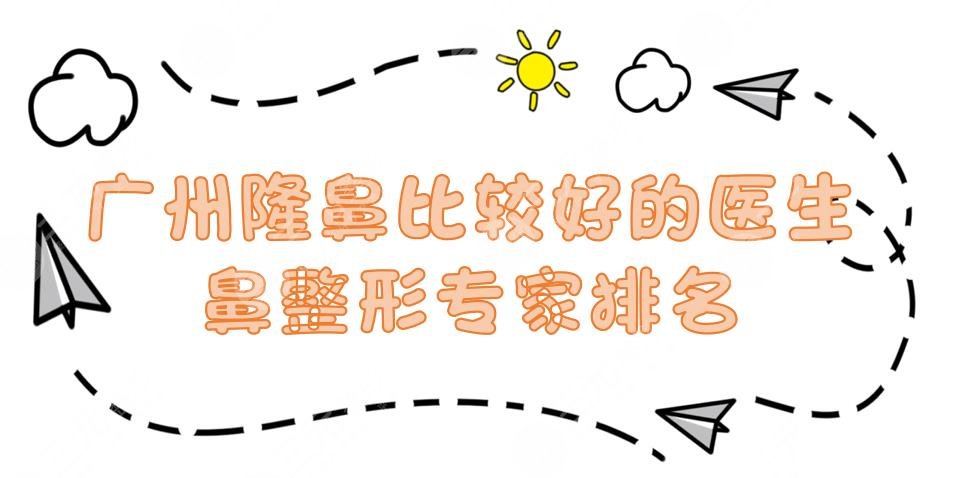 广州隆鼻比较好的医生|鼻整形专家排名:罗勇|齐向东|张金明等实力派上榜！