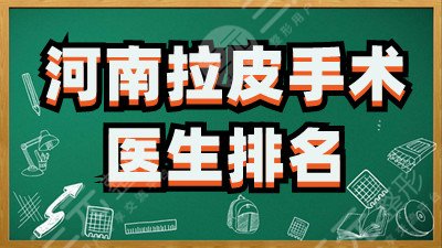 河南拉皮手术医生排名：刘乾坤、胡志成、王妍芝等，附价格表2025