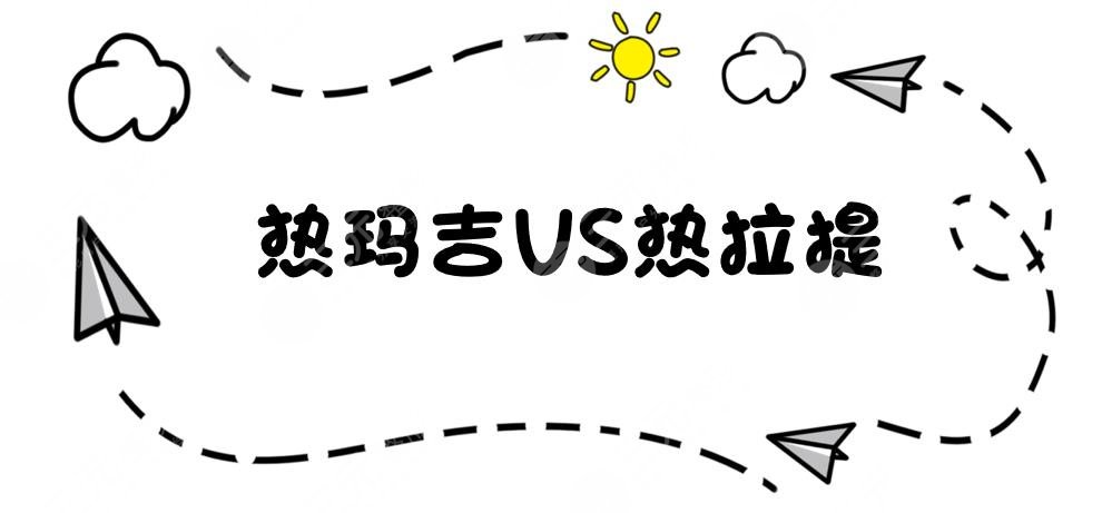 避坑!热拉提VS热玛吉|哪个提升果好?真实案例果来袭!