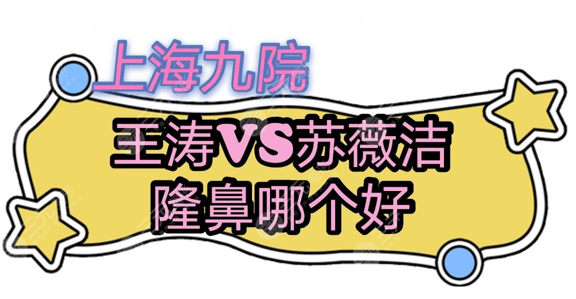 上海九院王涛和苏薇洁哪个隆鼻好？简介_坐诊时间_擅长项目分析，附案例