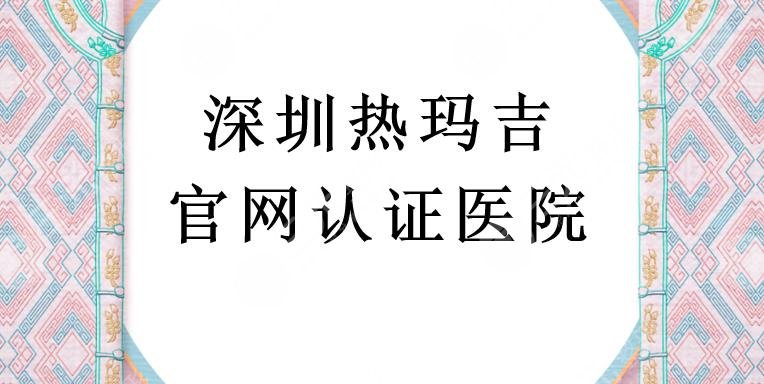 深圳热玛吉官网认证医院榜单:艺星医疗、美莱医疗等上榜!都是口碑医院~