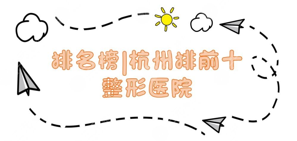 排名榜|杭州排前十的整形医院:薇琳、连天美、时光等口碑实力均在线~