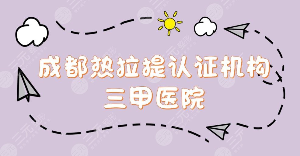 成都热拉提认证机构|三甲医院排名:华西、西区医院、人民医院等上榜！