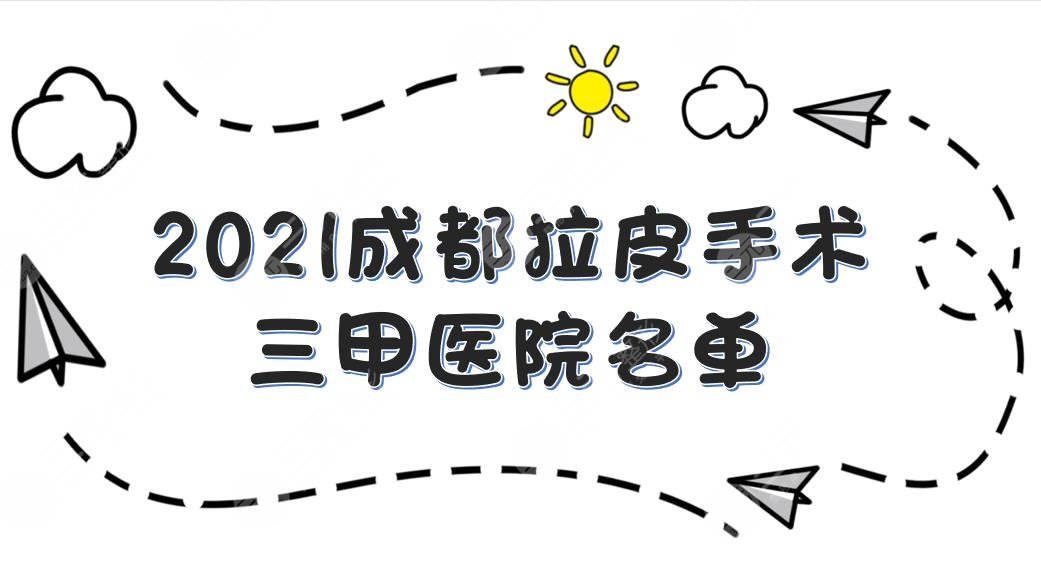 成都拉皮手术三甲医院名单|华西、友谊、西区医院等上榜！你pick哪家~