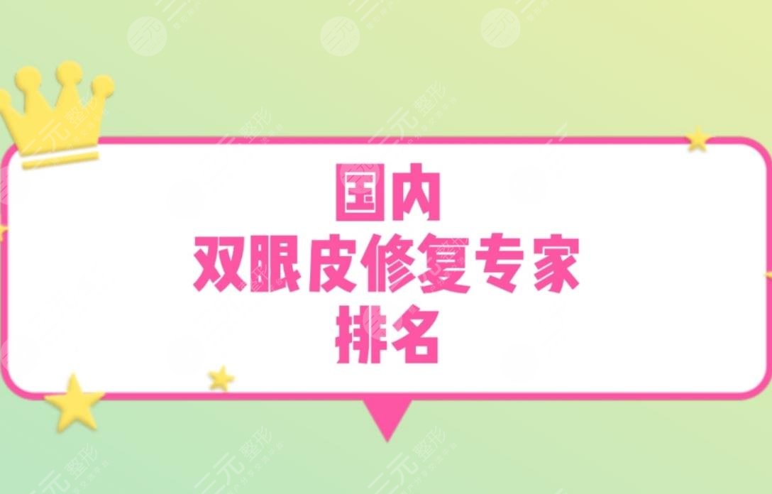 国内双眼皮修复专家2024排名更新!知名专家任你选~