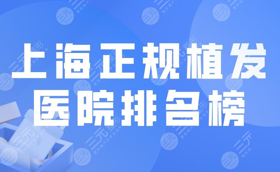 上海正规植发医院排名榜|新生和大麦哪个植发好？附植发价格表