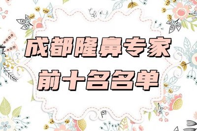 成都隆鼻专家前十名：潘红伟、王伟、钟正强等上榜+肖凌隆鼻案例