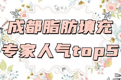 成都脂肪填充专家人气top5