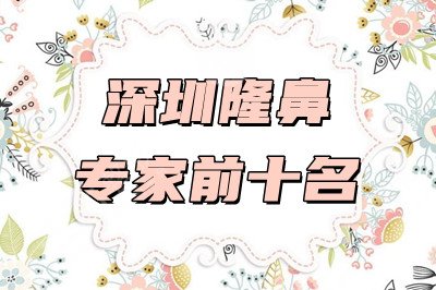 深圳隆鼻专家前十名