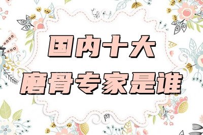 国内十大磨骨专家是谁