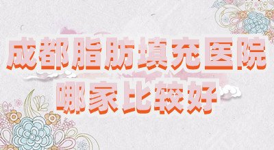 成都脂肪填充医院哪家比较好