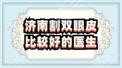 济南割双眼皮比较好的医生