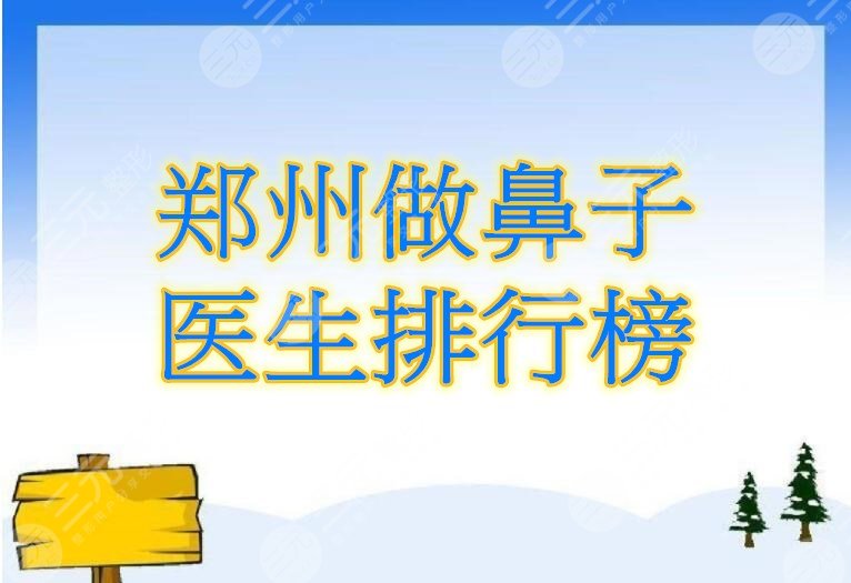 郑州做鼻子医生排行榜总览，做鼻子很牛的医生有哪些？为你精心筛选