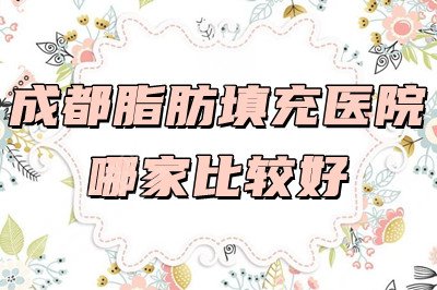 成都脂肪填充医院哪家比较好
