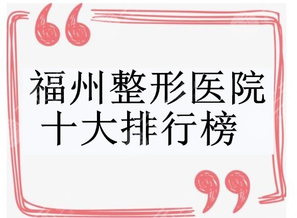 福州整形医院十大排行榜不容错过，每家都是实力、口碑、技术加持！
