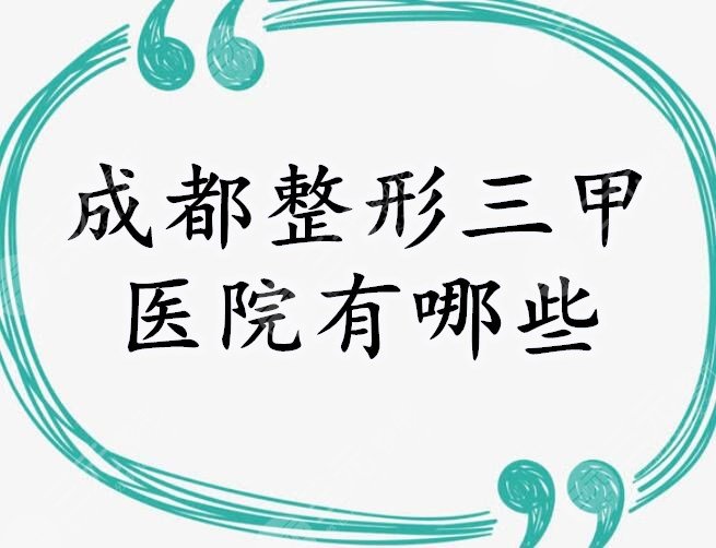 成都整形三甲医院有哪些？成都公立整形医院排名悄悄告诉你