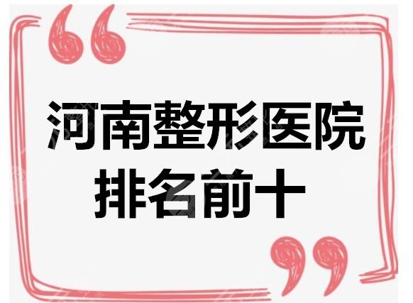 河南整形医院排名前十：郑州华山、二附院、东方医院等，正规机构pk
