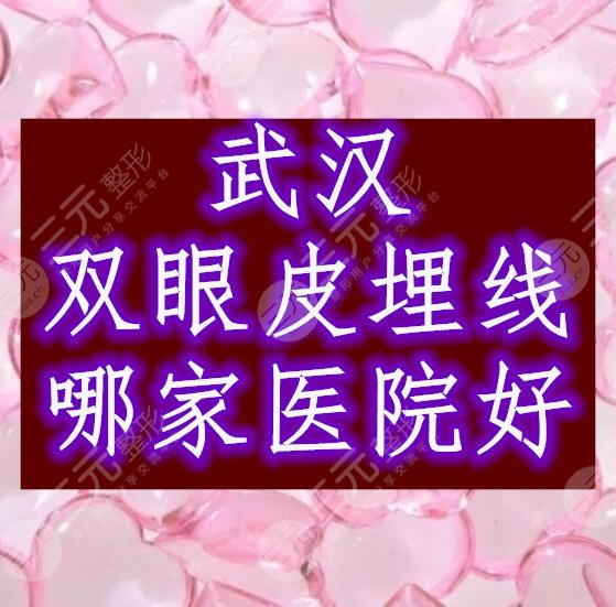 武汉双眼皮埋线哪家医院好？技术、审美、口碑统统在线的机构...