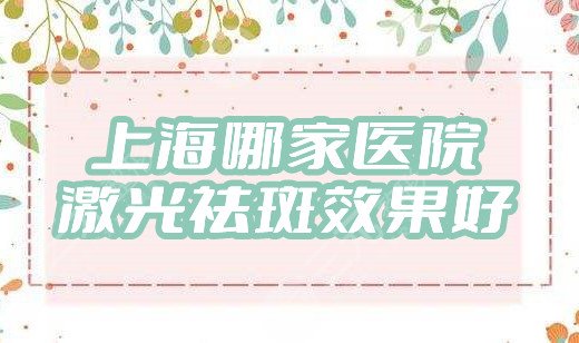 上海哪家医院激光祛斑果好