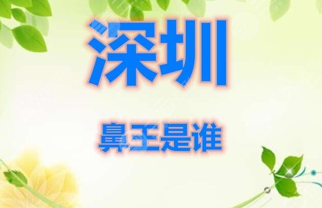 调查|深圳鼻王是谁？深圳隆鼻医生辣么多，到底哪个值得你选？