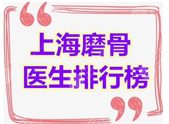上海磨骨医生排行榜新版，磨骨真人果+磨骨（削骨）价格表