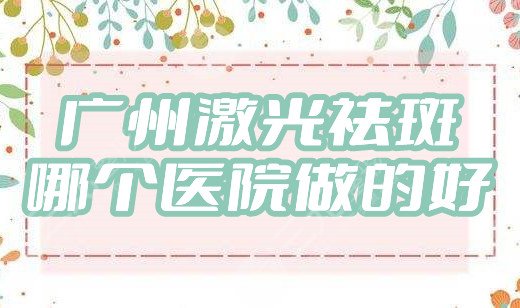 广州激光祛斑哪个医院做的好