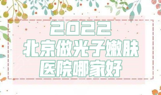 2024北京做光子嫩肤的医院哪家好