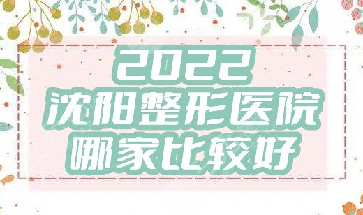 2024沈阳整形医院哪家比较好