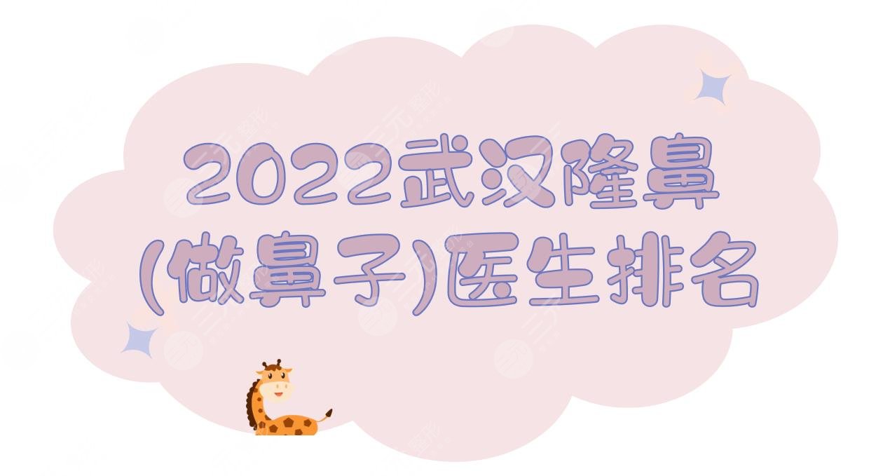 2024武汉隆鼻(做鼻子)医生排名|都小有名气！汪福强vs余萌vs胡江伟