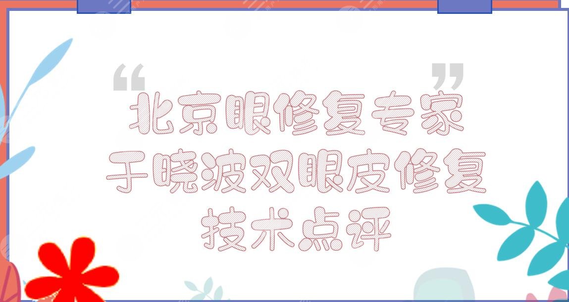 北京眼修复专家|于晓波双眼皮修复怎么样?简介_挂号_价格一览