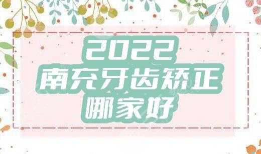 2024南充牙齿矫正哪家好