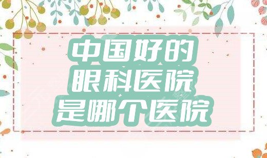 中国好的眼科医院是哪个医院？2025排名前三公布！都花落谁家！