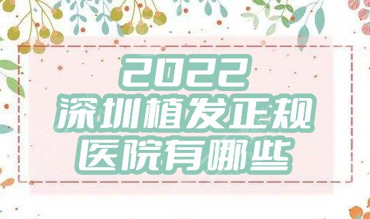 2024深圳植发正规医院有哪些