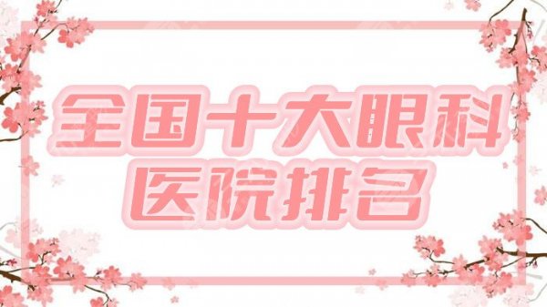 全国十大眼科医院排名2025-2025丨其中这5家实力比较领先~