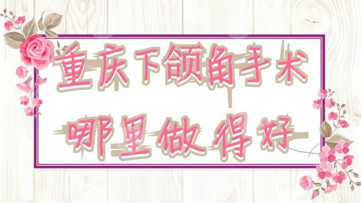 重庆下颌角手术哪里做得好