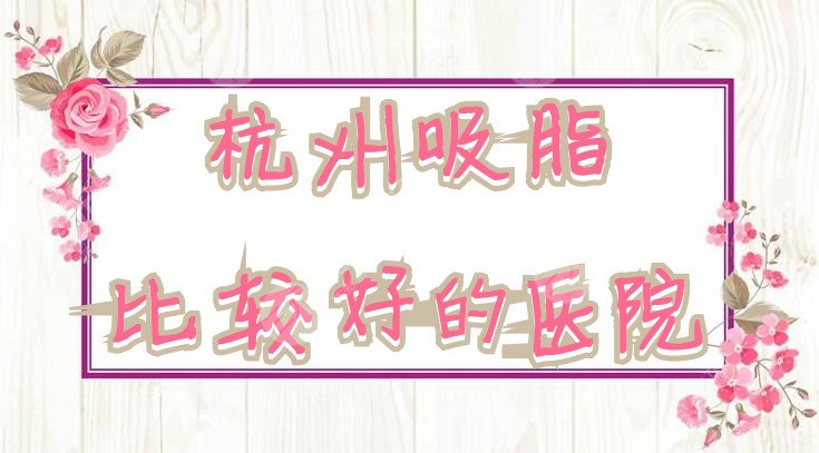 杭州吸脂比较好的医院名单