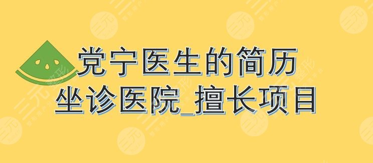 党宁医生的简历|怎么样?脂肪填充好吗?附坐诊医院_擅长项目