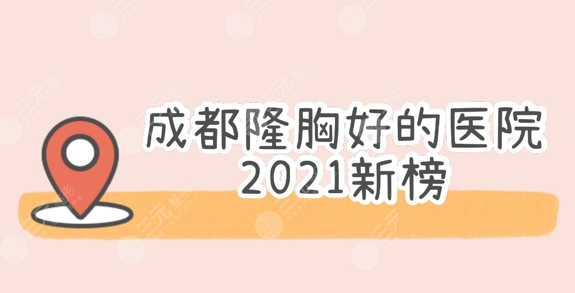 【2024新榜】成都隆胸好的医院|华西&人民医院等均上榜!实力top3~