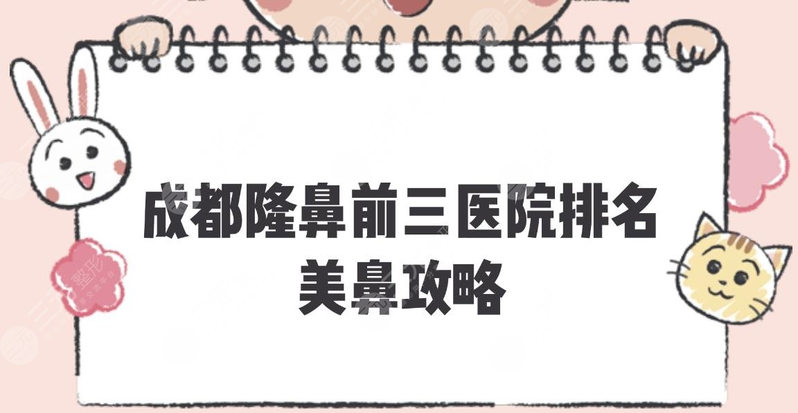 成都隆鼻前三医院排名新出炉!华西、铜雀台、等均上榜!美鼻攻略~