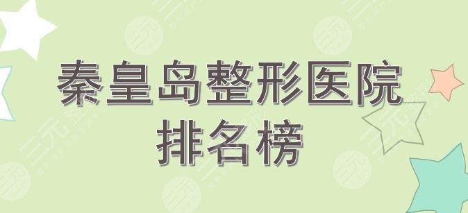 秦皇岛整形医院排名榜|纪辉、巧致等口碑医院上榜!你pick哪家~