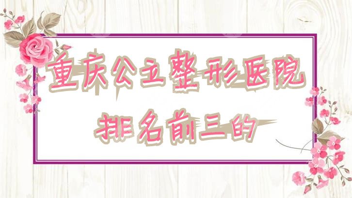 重庆公立整形医院排名前三的