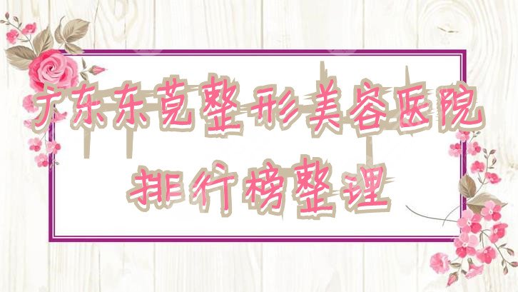 广东东莞整形美容医院排行榜