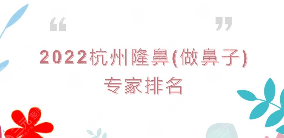 2024杭州隆鼻(做鼻子)专家排名|哪个医生好?徐利刚、刘中策等介绍!