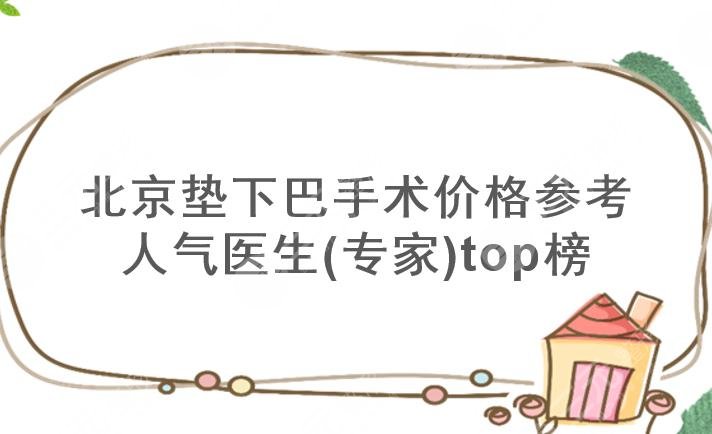 北京垫下巴手术多少钱?医生哪个好?人气专家top榜来袭!