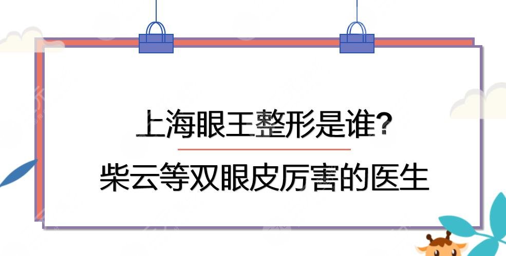 上海眼王整形是谁?柴云_宋欣_周兆平等双眼皮厉害的医生上榜!