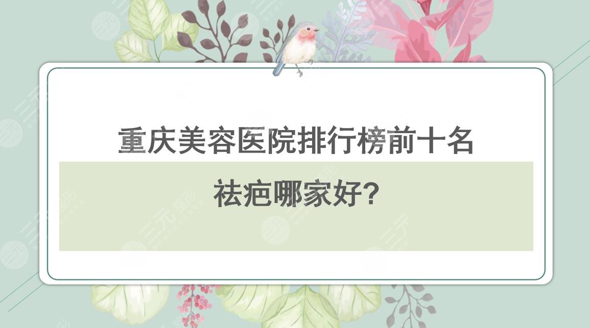 重庆美容医院排行榜前十名|祛疤哪家好?华美&美莱&军科等实力PK~