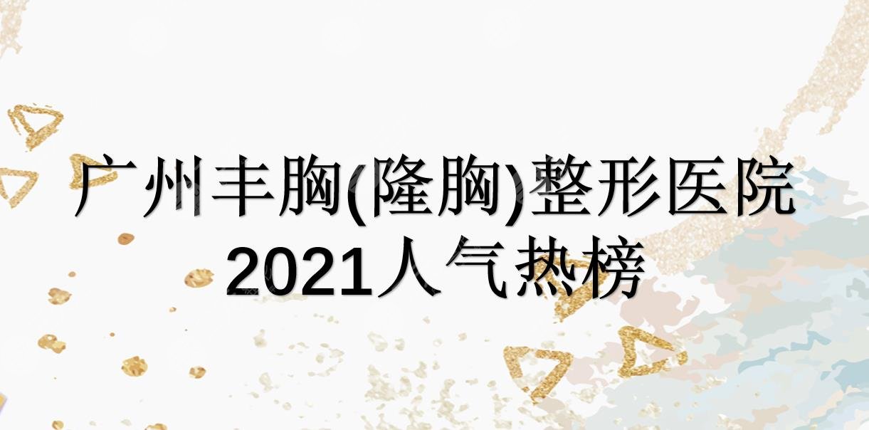 广州丰胸(隆胸)整形医院哪家好?海峡|华美|曙光等实力机构上榜!