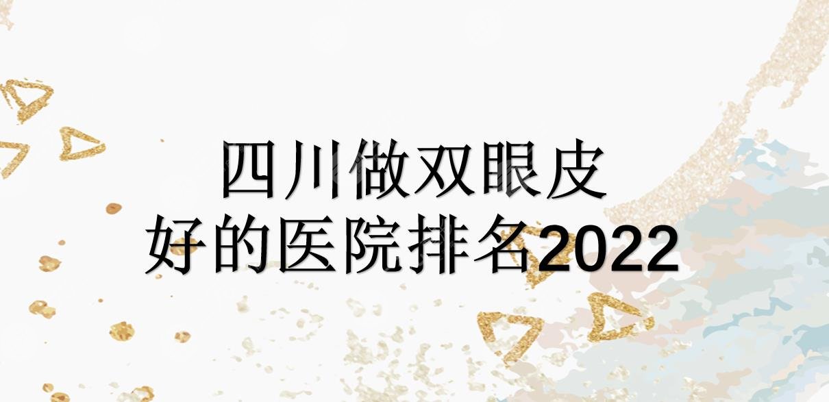 四川做双眼皮好的医院排名2024|米兰柏羽&娇点&华美等!附价格表