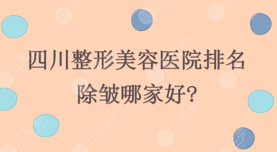 四川整形美容医院排名|除皱哪家好?米兰柏羽&晶肤&娇点等实力PK~
